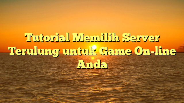 Tutorial Memilih Server Terulung untuk Game On-line Anda