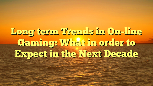 Long term Trends in On-line Gaming: What in order to Expect in the Next Decade