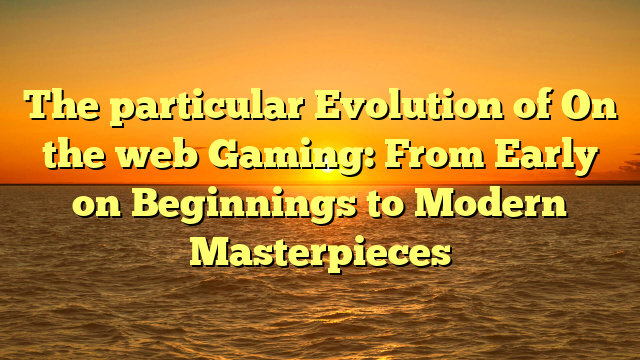 The particular Evolution of On the web Gaming: From Early on Beginnings to Modern Masterpieces