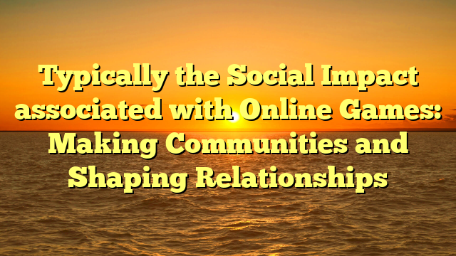 Typically the Social Impact associated with Online Games: Making Communities and Shaping Relationships