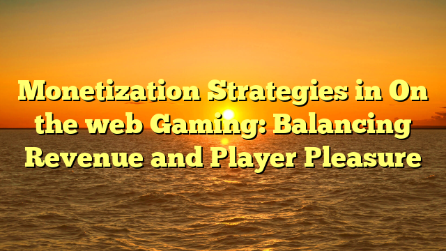 Monetization Strategies in On the web Gaming: Balancing Revenue and Player Pleasure