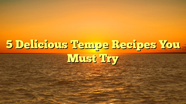 5 Delicious Tempe Recipes You Must Try