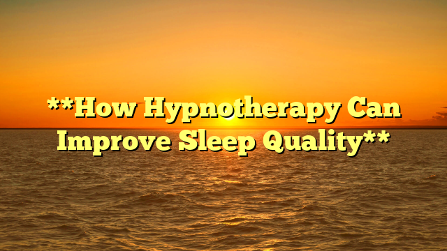 **How Hypnotherapy Can Improve Sleep Quality**